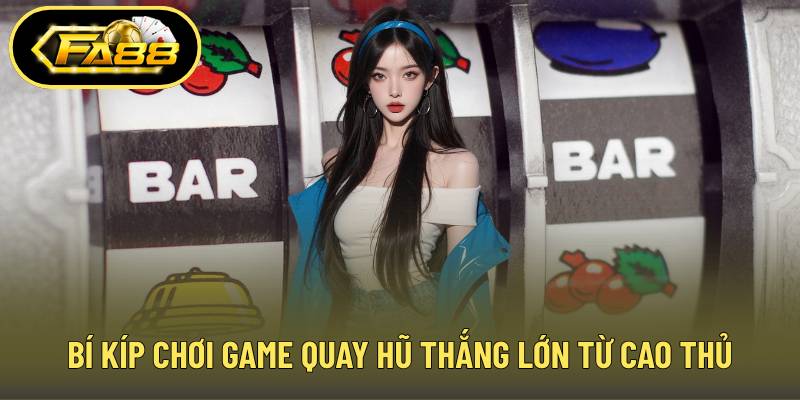 Bí kíp chơi game quay hũ thắng lớn từ cao thủ
