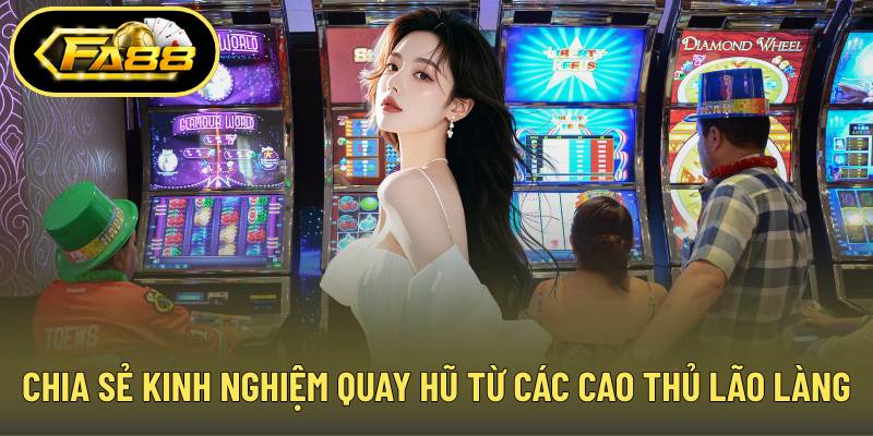 Chia sẻ kinh nghiệm quay hũ từ các cao thủ lão làng