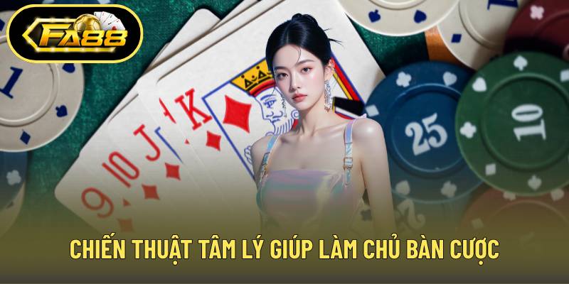 Chiến thuật tâm lý giúp làm chủ bàn cược
