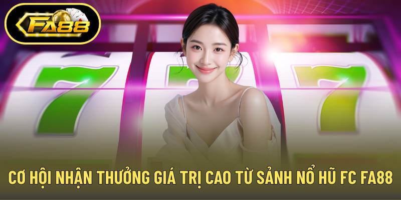 Cơ hội nhận thưởng giá trị cao từ sảnh nổ hũ fc FA88