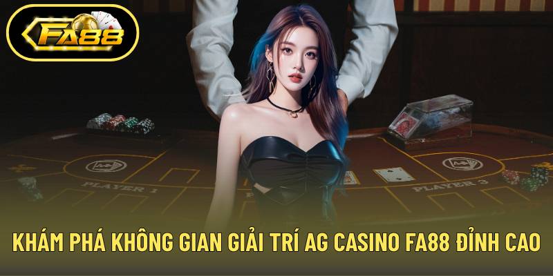 Khám phá không gian giải trí AG casino FA88 đỉnh cao