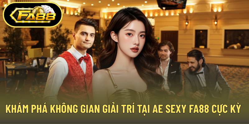 Khám phá không gian giải trí tại Ae Sexy FA88 cực kỳ ấn tượng
