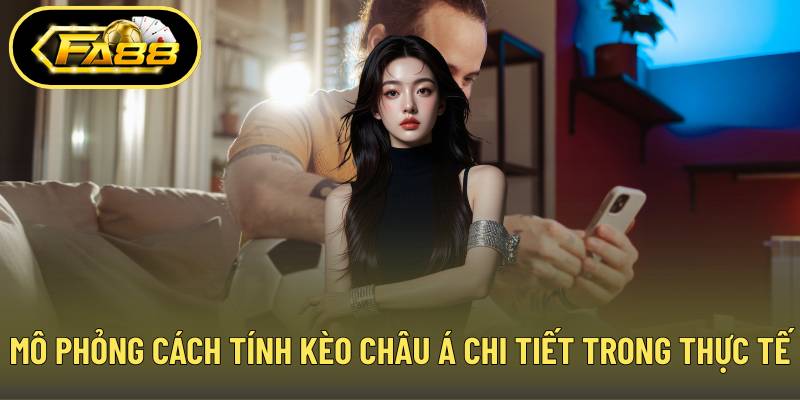 Mô phỏng cách tính kèo châu Á chi tiết trong thực tế